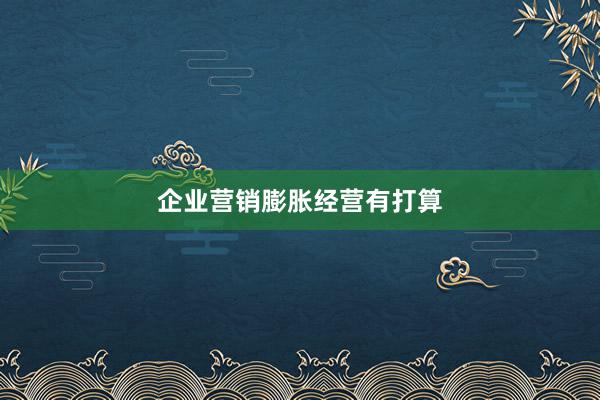 企业营销膨胀经营有打算