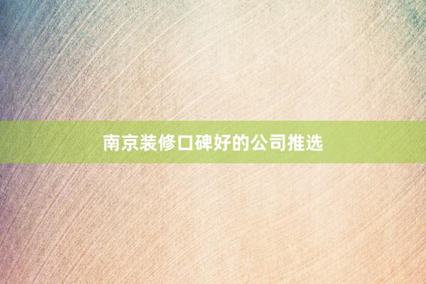 南京装修口碑好的公司推选