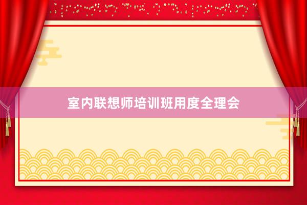 室内联想师培训班用度全理会
