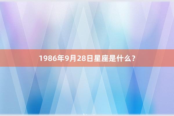 1986年9月28日星座是什么？