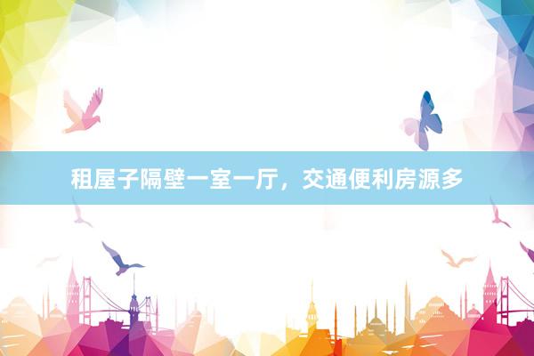 租屋子隔壁一室一厅，交通便利房源多