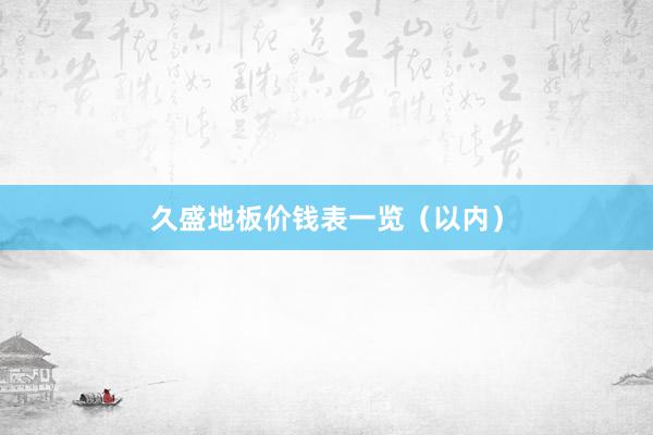 久盛地板价钱表一览（以内）
