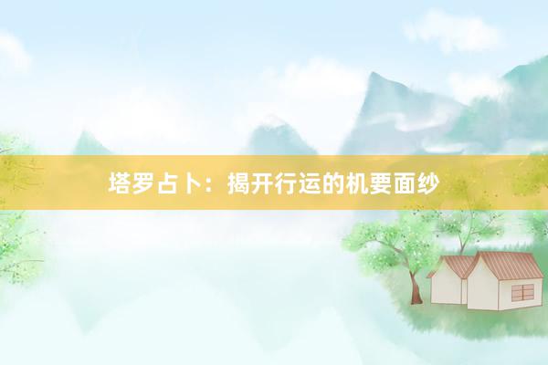 塔罗占卜：揭开行运的机要面纱