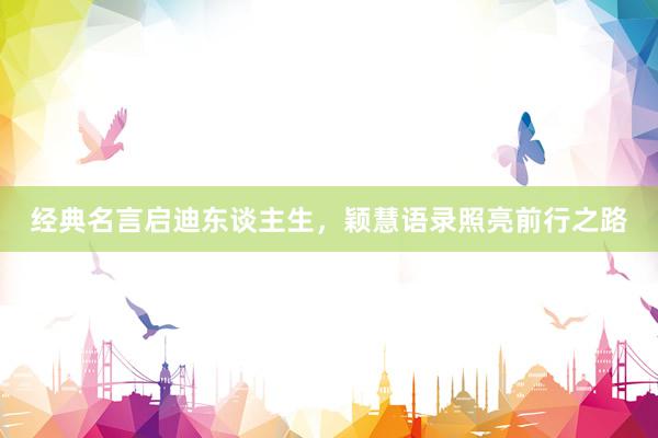 经典名言启迪东谈主生，颖慧语录照亮前行之路
