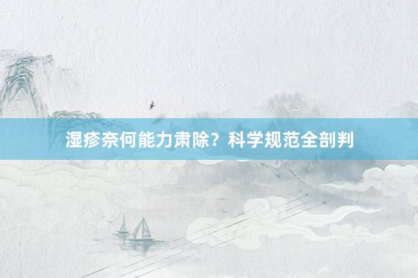 湿疹奈何能力肃除？科学规范全剖判