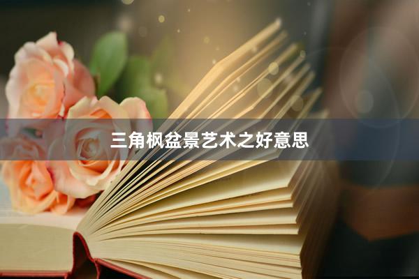 三角枫盆景艺术之好意思