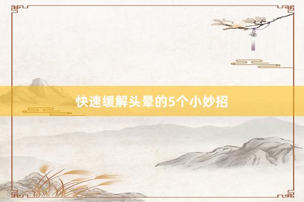 快速缓解头晕的5个小妙招