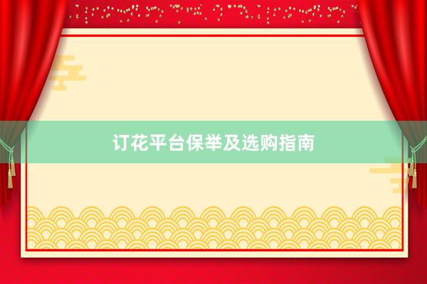订花平台保举及选购指南