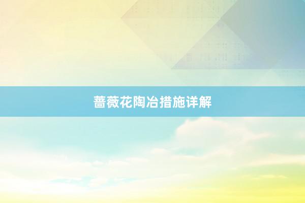 蔷薇花陶冶措施详解
