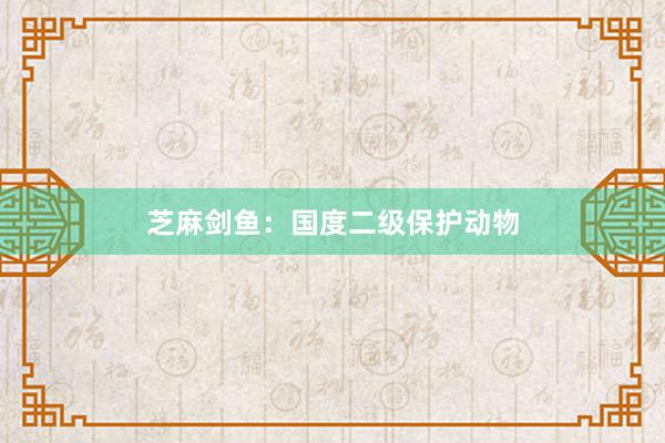 芝麻剑鱼：国度二级保护动物