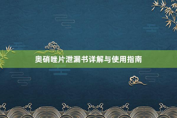 奥硝唑片泄漏书详解与使用指南