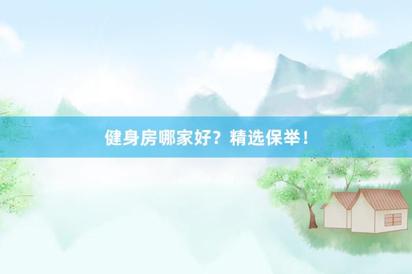 健身房哪家好？精选保举！