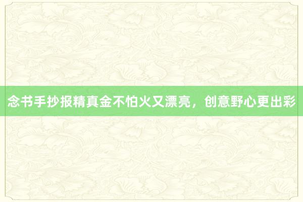 念书手抄报精真金不怕火又漂亮,创意野心更出彩