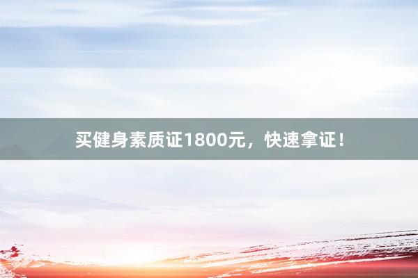 买健身素质证1800元,快速拿证!
