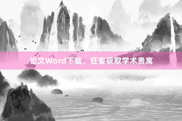 论文Word下载,狂妄获取学术贵寓