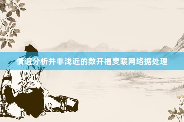情谊分析并非浅近的数开福斐暖网络据处理