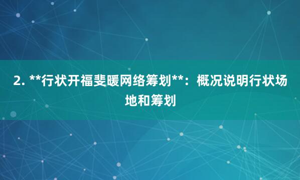 2. **行状开福斐暖网络筹划**:概况说明行状场地和筹划