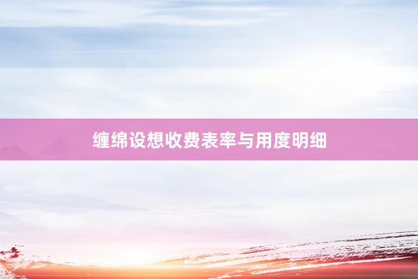缠绵设想收费表率与用度明细